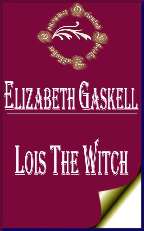 Cover of the book Lois the Witch by Elizabeth Gaskell, Consumer Oriented Ebooks Publisher