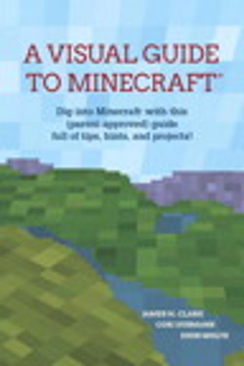 Cover of the book A Visual Guide to Minecraft® by James H. Clark, Cori Dusmann, John Moltz, Pearson Education