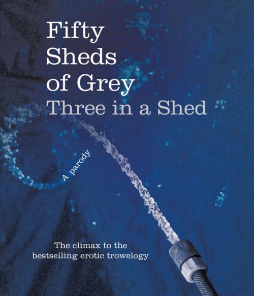 Cover of the book Fifty Sheds of Grey: Three in a Shed by C. T. Grey, Pan Macmillan