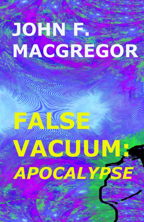 Cover of the book False Vacuum: Apocalypse by John F. Macgregor, John F. Macgregor