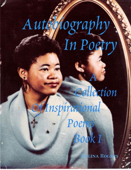 Cover of the book Autobiography In Poetry: A Collection of Inspirational Poems Book I by Regina Rogers, Lulu.com