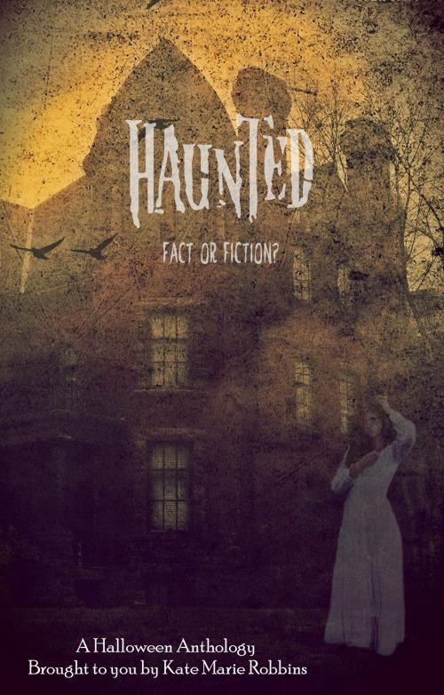 Cover of the book Haunted: Fact or Fiction by Kate Marie Robbins, Kate Marie Robbins