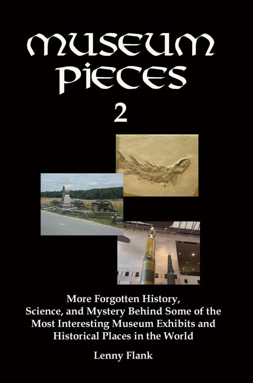 Cover of the book Museum Pieces 2: More Forgotten History, Science, and Mystery Behind Some of the Most Interesting Museum Exhibits and Historical Places in the World by Lenny Flank, Lenny Flank