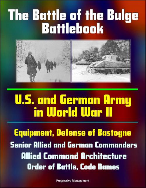 Cover of the book The Battle of the Bulge Battlebook: U.S. and German Army in World War II, Equipment, Defense of Bastogne, Senior Allied and German Commanders, Allied Command Architecture, Order of Battle, Code Names by Progressive Management, Progressive Management