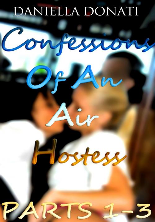 Cover of the book Confessions of An Air Hostess: Parts 1-3: A Sticky Situation, Hot In The Cockpit, Private Pleasures by Daniella Donati, Erotic Empire Publications