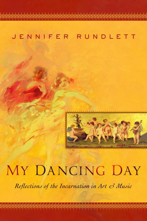 Cover of the book My Dancing Day: Reflections of the Incarnation in Art and Music by Jennifer Rundlett, Jennifer Rundlett