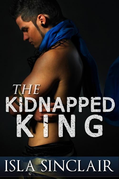 Cover of the book The Kidnapped King (gay BDSM erotic romance) by Isla Sinclair, Isla Sinclair