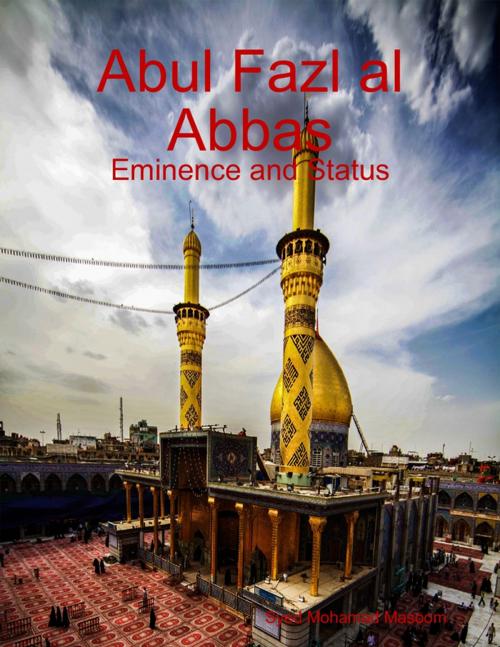 Cover of the book Abul Fazl al Abbas: Eminence and Status by Syed Mohamad Masoom, Lulu.com