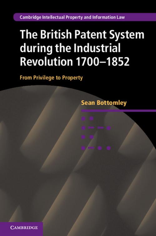 Cover of the book The British Patent System during the Industrial Revolution 1700–1852 by Sean Bottomley, Cambridge University Press