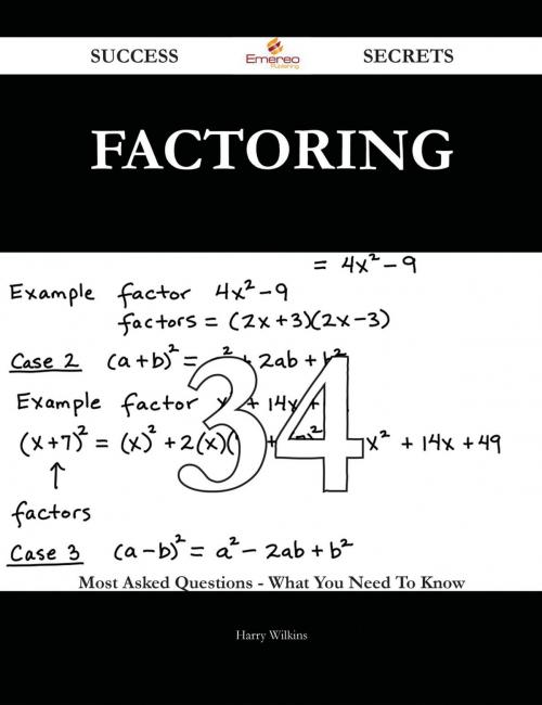 Cover of the book Factoring 34 Success Secrets - 34 Most Asked Questions On Factoring - What You Need To Know by Harry Wilkins, Emereo Publishing