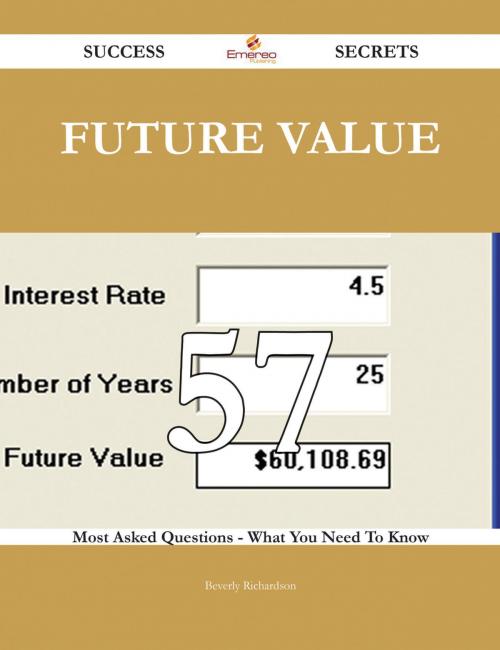 Cover of the book Future Value 57 Success Secrets - 57 Most Asked Questions On Future Value - What You Need To Know by Beverly Richardson, Emereo Publishing