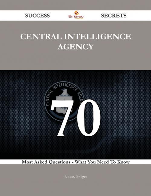 Cover of the book Central Intelligence Agency 70 Success Secrets - 70 Most Asked Questions On Central Intelligence Agency - What You Need To Know by Rodney Bridges, Emereo Publishing