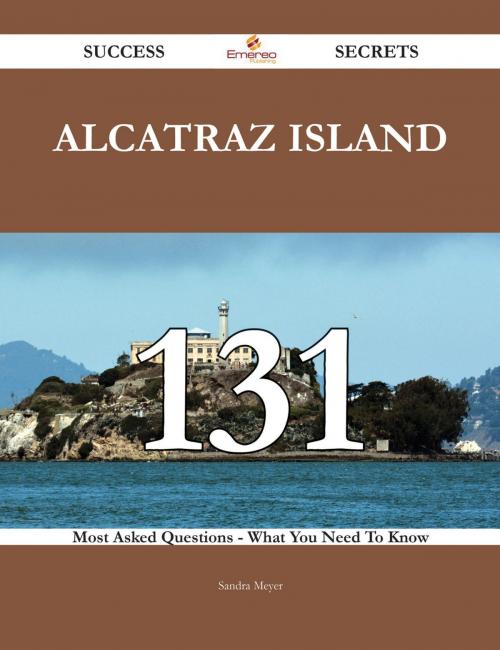 Cover of the book Alcatraz Island 131 Success Secrets - 131 Most Asked Questions On Alcatraz Island - What You Need To Know by Sandra Meyer, Emereo Publishing