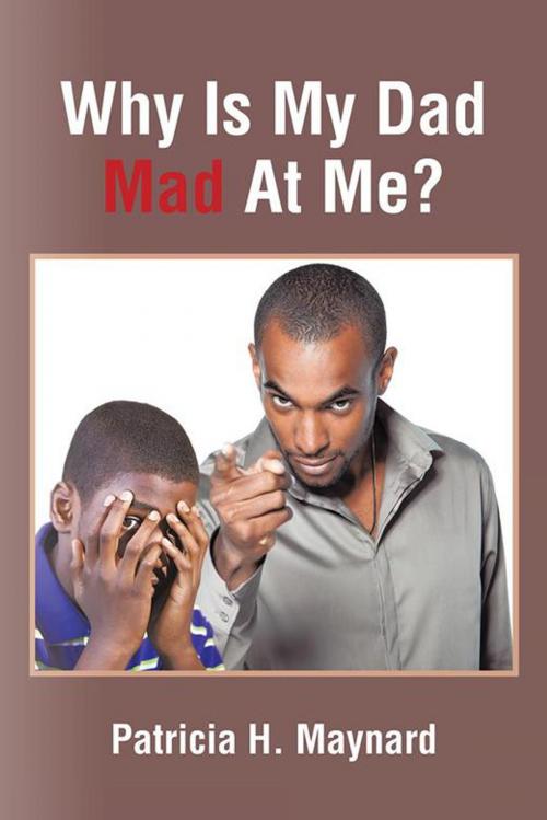 Cover of the book Why Is My Dad Mad at Me? by Patricia H. Maynard, AuthorHouse