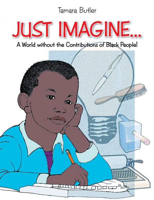 Cover of the book Just Imagine..A World Without the Contributions of Black People by Tamara Butler, Xlibris US