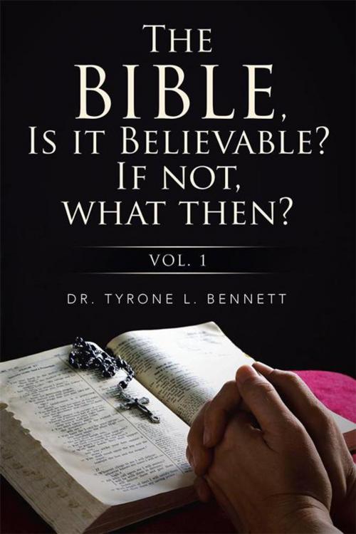 Cover of the book The Bible, Is It Believable? If Not, What Then? by Dr.  Tyrone Bennett, Xlibris US