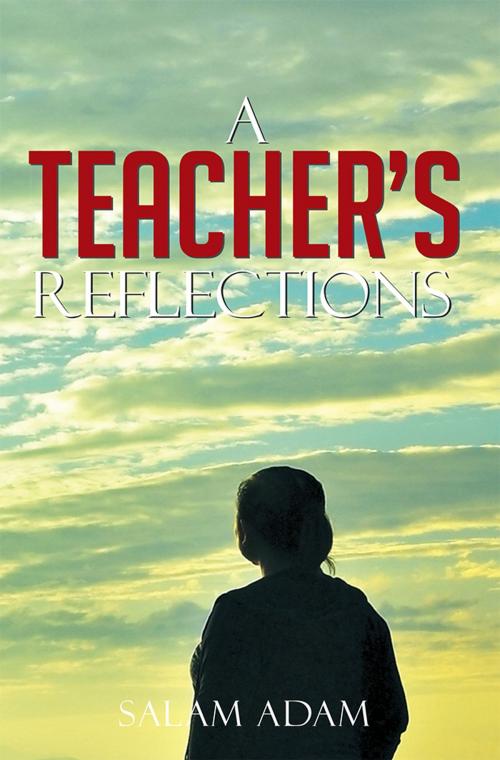 Cover of the book A Teacher’S Reflections by Salam Adam, Xlibris UK