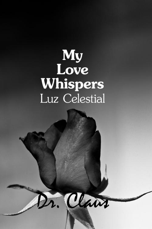 Cover of the book My Love Whispers Luz Celestial by Dr. Claus, Dr. Claus