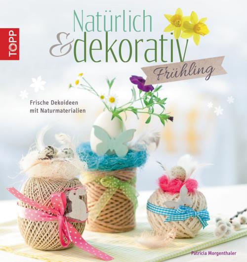 Cover of the book Natürlich & dekorativ Frühling by Patricia Morgenthaler, TOPP
