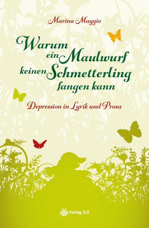 Cover of the book Warum ein Maulwurf keinen Schmetterling fangen kann - Depression in Lyrik und Prosa by Marina Maggio, Verlag 3.0 Zsolt Majsai