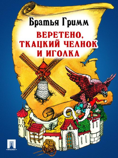 Cover of the book Веретено, ткацкий челнок и иголка (перевод П.Н. Полевого) by Братья Гримм, Издательство "Проспект"