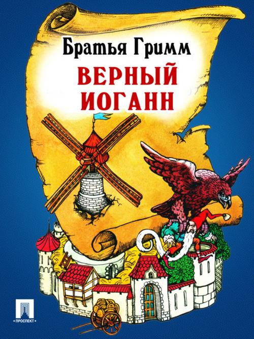 Cover of the book Верный Иоганн (перевод П.Н. Полевого) by Братья Гримм, Издательство "Проспект"