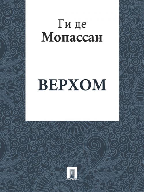 Cover of the book Верхом (перевод А.Н. Чеботаревской) by Ги де Мопассан, Издательство "Проспект"