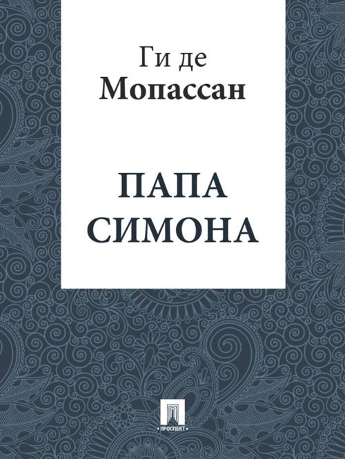 Cover of the book Папа Симона (перевод Г.А. Рачинского) by Ги де Мопассан, Издательство "Проспект"