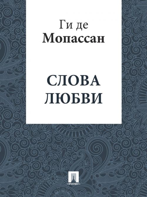 Cover of the book Слова любви (перевод А.Н. Чеботаревской) by Ги де Мопассан, Издательство "Проспект"