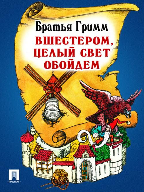 Cover of the book Вшестером, целый свет обойдем (перевод П.Н. Полевого) by Братья Гримм, Издательство "Проспект"