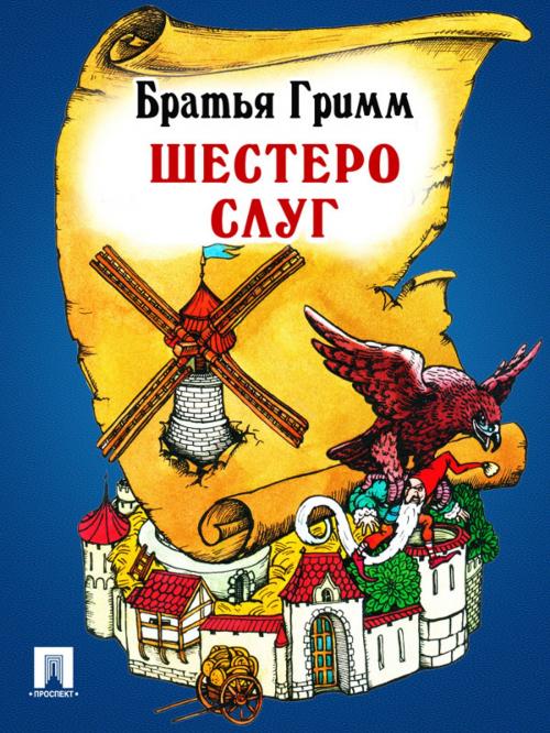 Cover of the book Шестеро слуг (перевод П.Н. Полевого) by Братья Гримм, Издательство "Проспект"