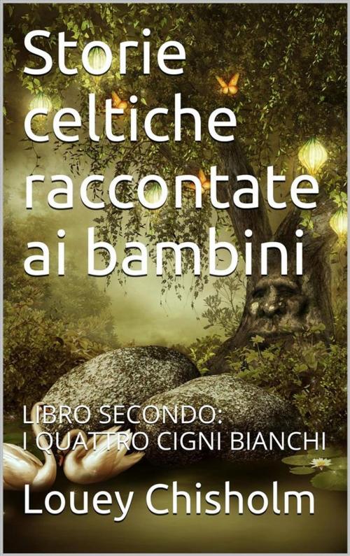 Cover of the book Fiabe, favole e storie celtiche raccontate ai bambini: libro secondo, i quattro cigni bianchi. (translated) by Louey Chisholm, Skyline