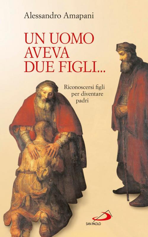 Cover of the book Un uomo aveva due figli... Riconoscersi figli per diventare padri! by Alessandro Amapani, San Paolo Edizioni