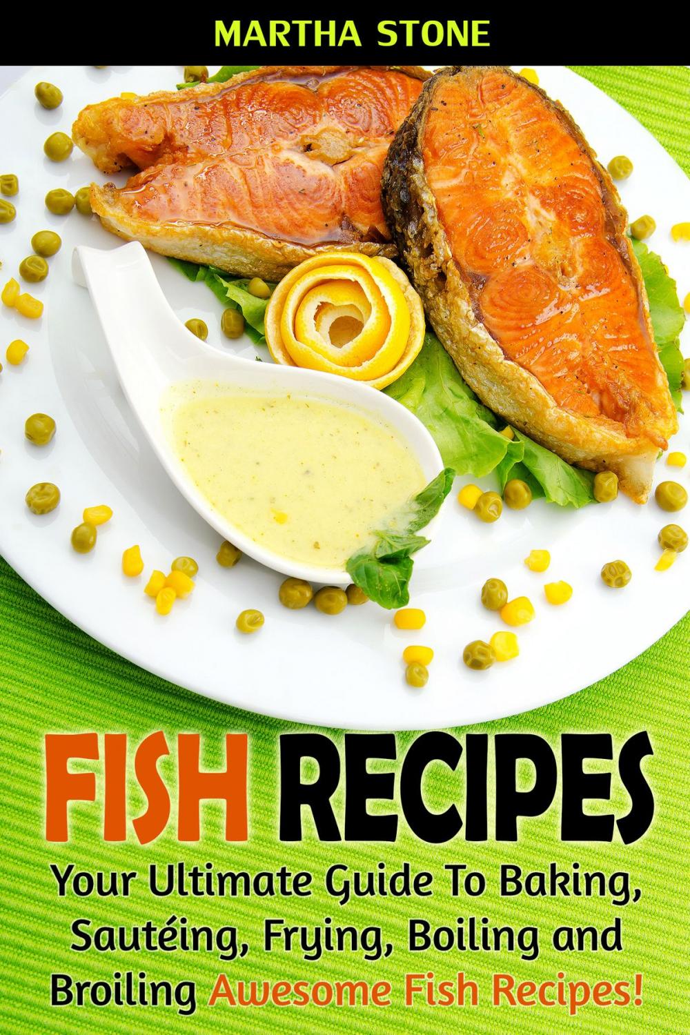 Big bigCover of Fish Recipes: Your Ultimate Guide To Baking, Sautéing, Frying, Boiling and Broiling Awesome Fish Recipes!