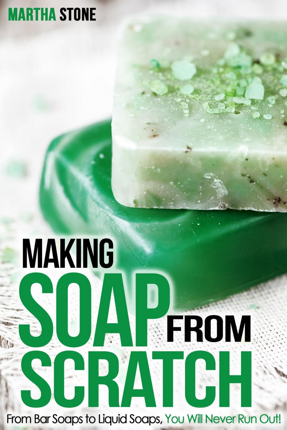 Big bigCover of Making Soap From Scratch: From Bar Soaps to Liquid Soaps, You Will Never Run Out!