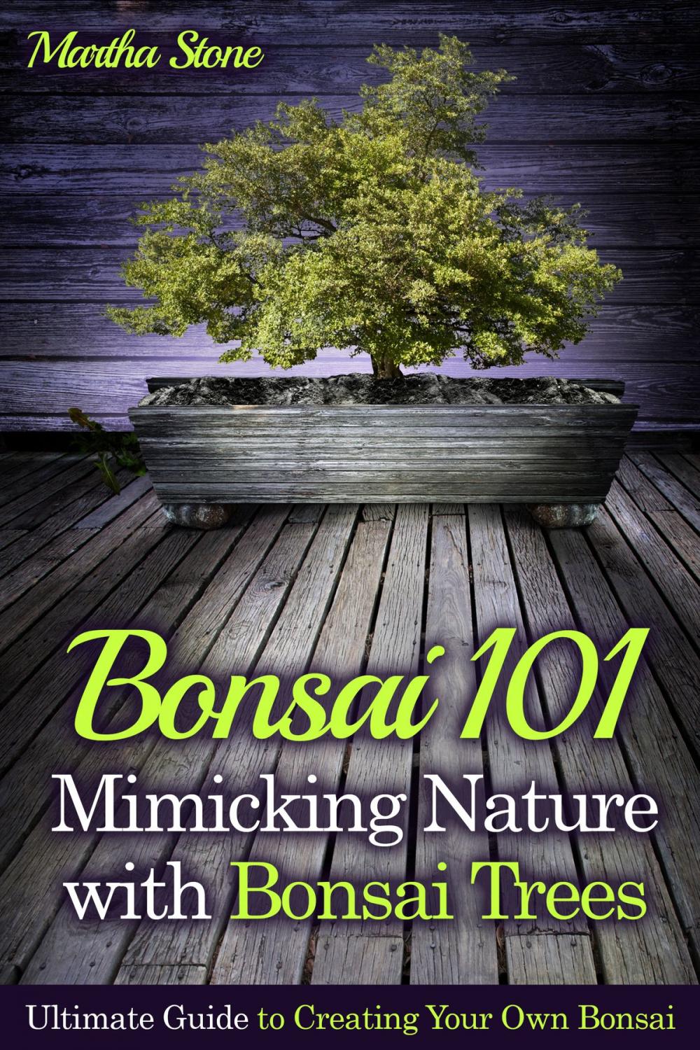 Big bigCover of Bonsai 101: Mimicking Nature with Bonsai Trees: Ultimate Guide to Creating Your Own Bonsai