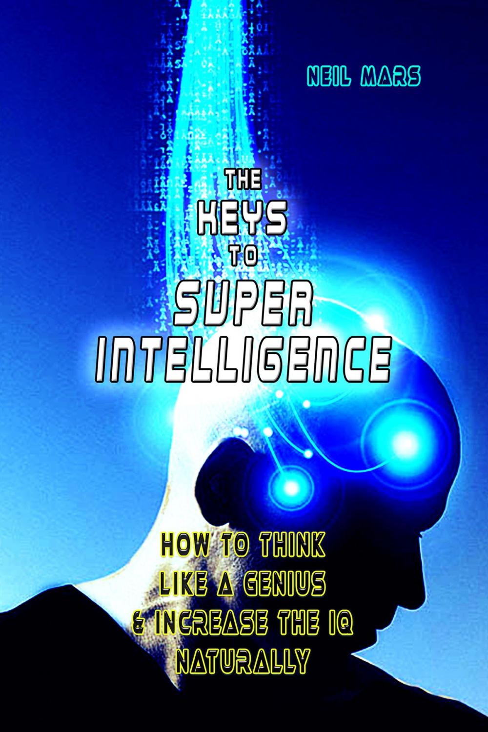 Big bigCover of The Keys to Super Intelligence: How to Think Like a Genius and Increase the IQ Naturally