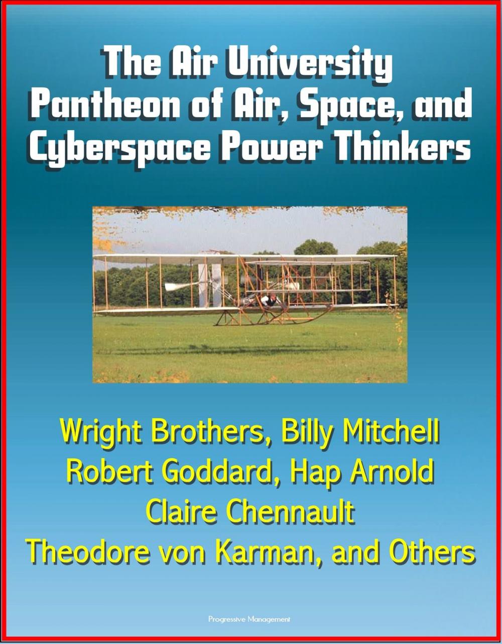 Big bigCover of The Air University Pantheon of Air, Space, and Cyberspace Power Thinkers: Wright Brothers, Billy Mitchell, Robert Goddard, Hap Arnold, Claire Chennault, Theodore von Karman, and Others