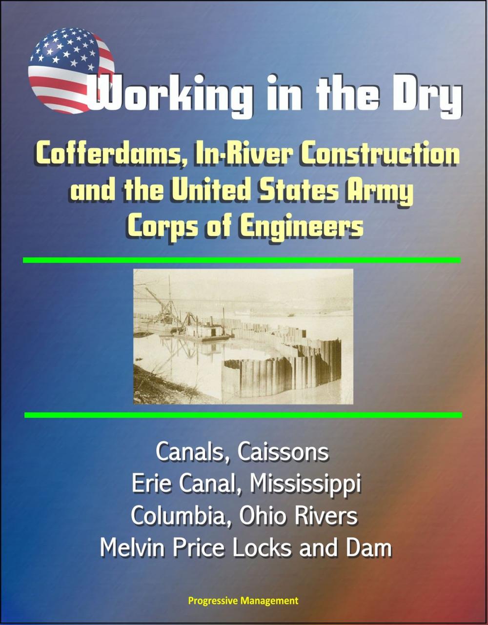 Big bigCover of Working in the Dry: Cofferdams, In-River Construction, and the United States Army Corps of Engineers - Canals, Caissons, Erie Canal, Mississippi, Columbia, Ohio Rivers, Melvin Price Locks and Dam