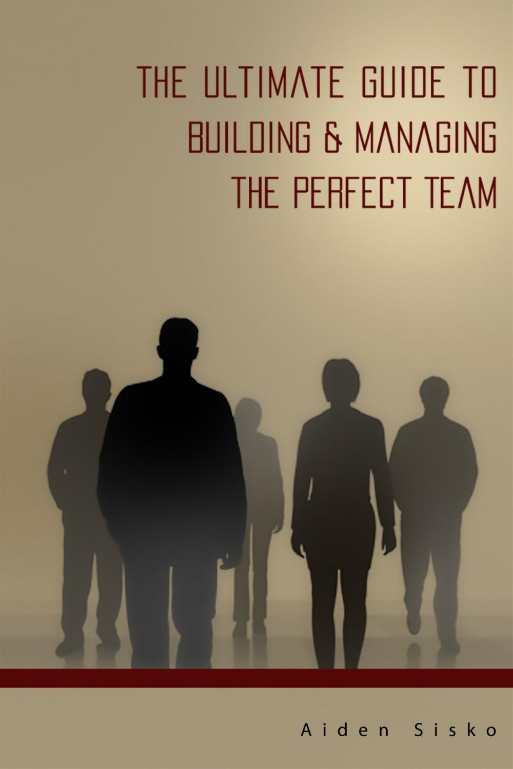 Big bigCover of The Ultimate Guide to Building & Managing the Perfect Team!