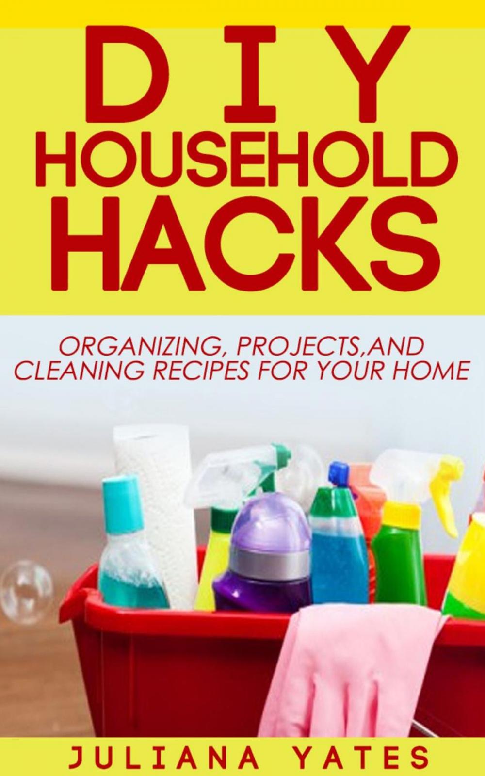 Big bigCover of DIY Household Hacks: Organizing, Projects & Cleaning Recipes for your Home