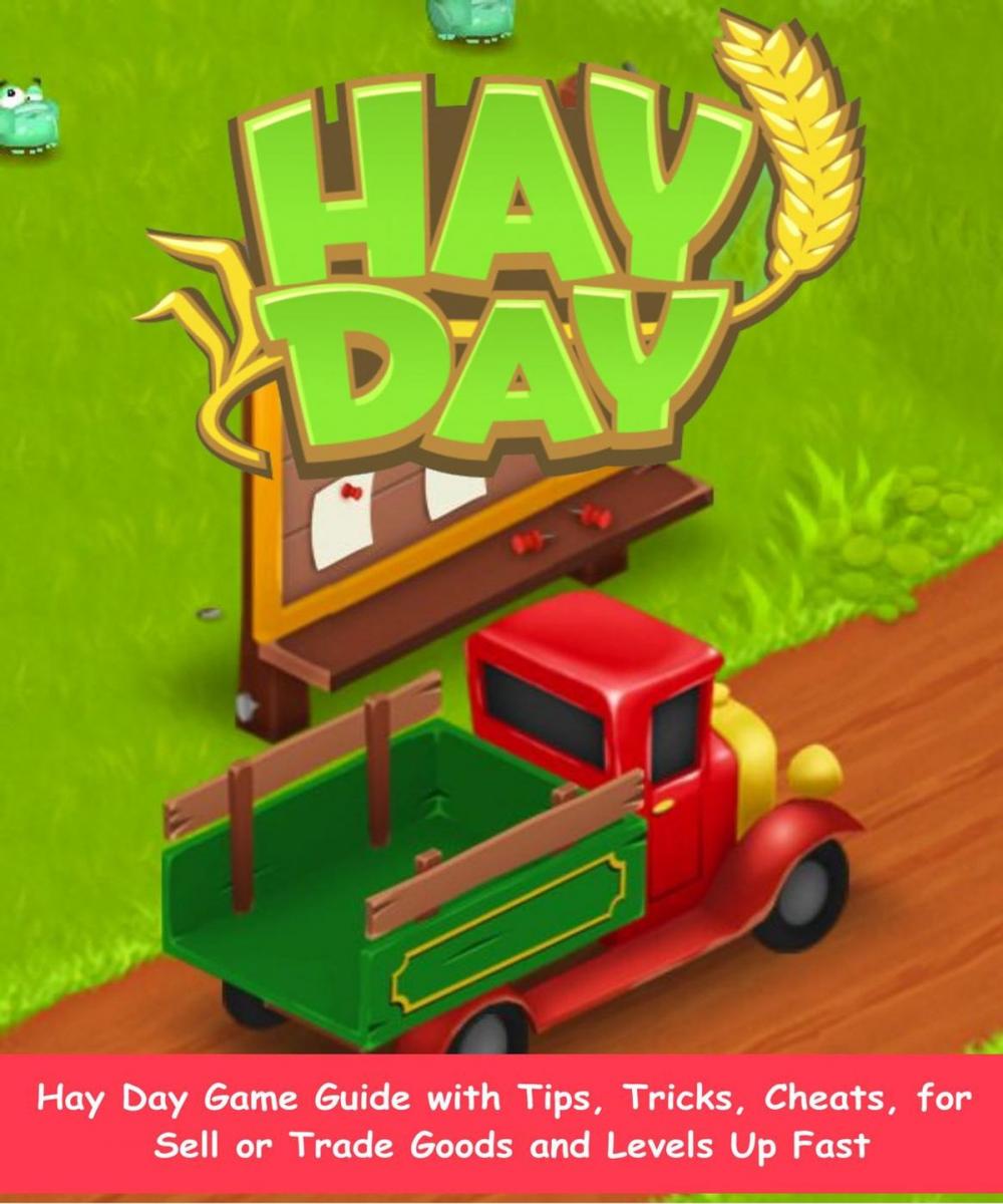 Big bigCover of The Complete Hay Day Game Guide with Tips, Tricks, Cheats, for Sell or Trade Goods and Levels Up Fast