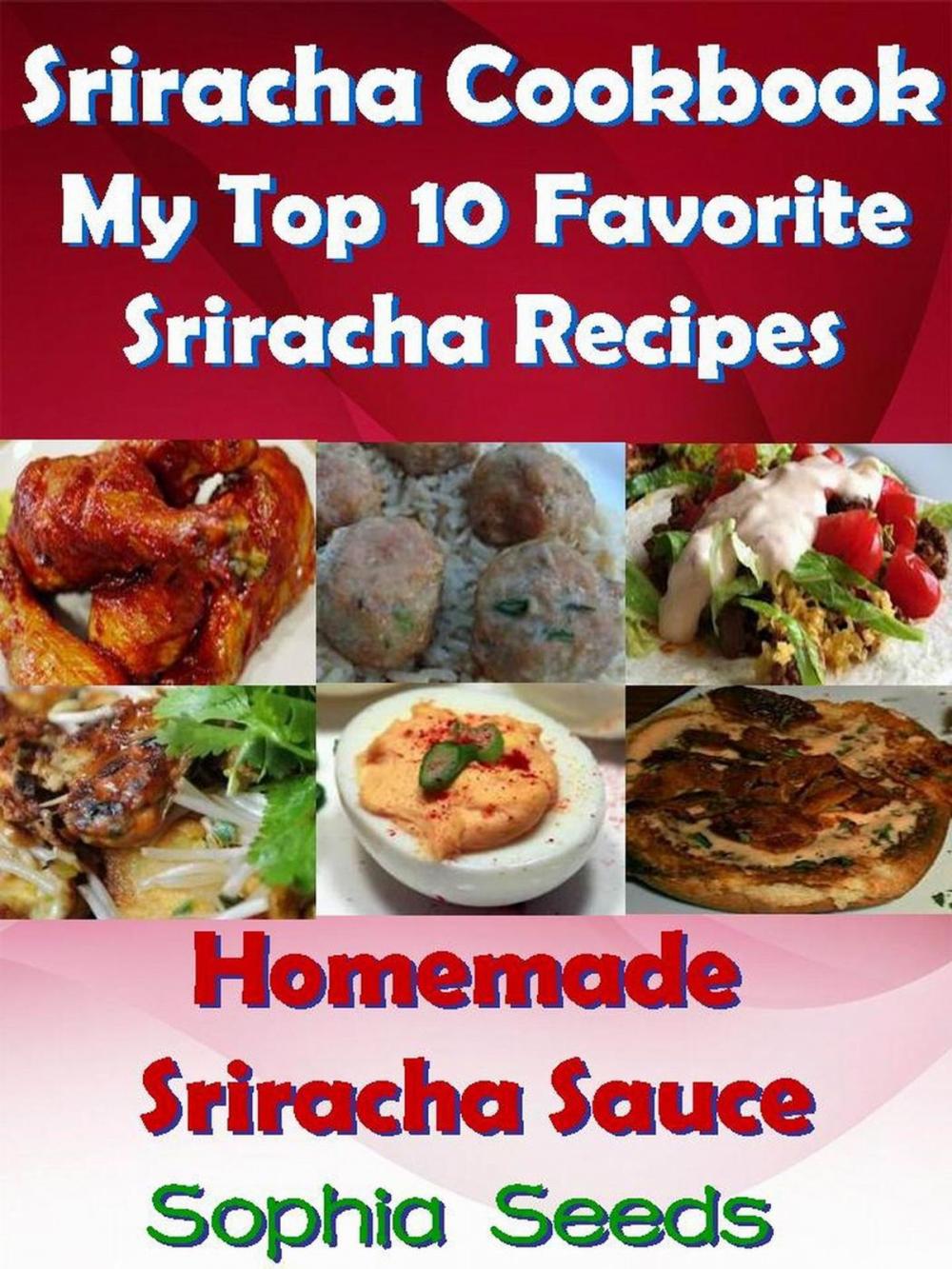 Big bigCover of Sriracha Cookbook: My Top 10 Favorite Sriracha Recipes with Homemade Sriracha Sauce