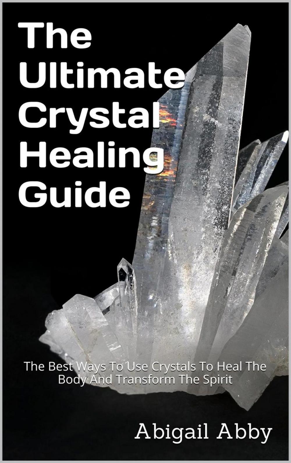 Big bigCover of The Ultimate Crystal Healing Guide The Best Ways To Use Crystals To Heal The Body And Transform The Spirit