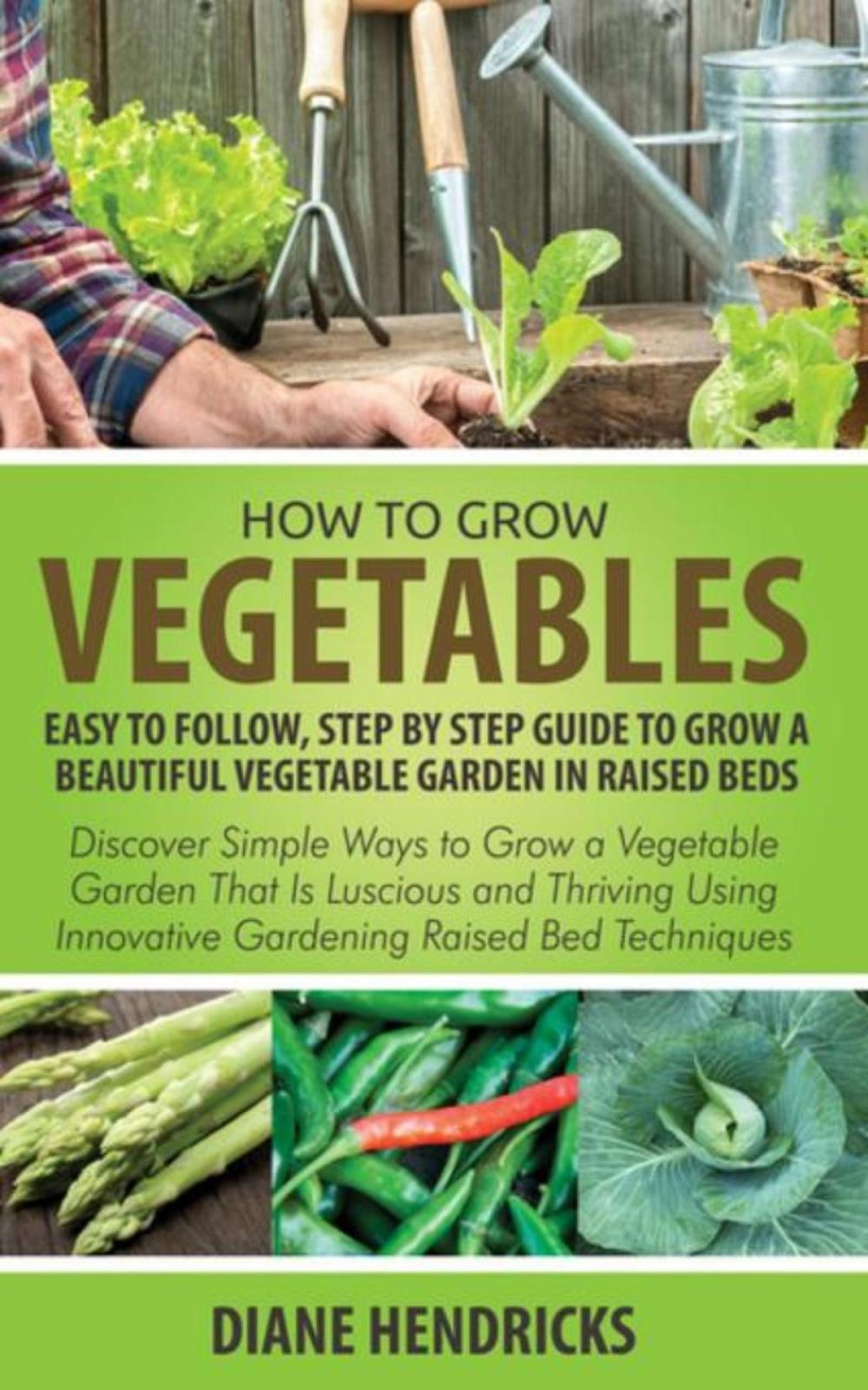 Big bigCover of How to Grow Vegetables: Easy To Follow, Step By Step Guide to Grow a Beautiful Vegetable Garden in Raised Beds