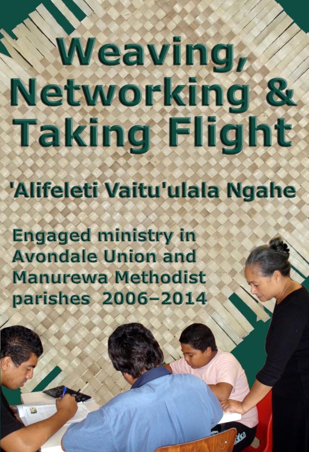 Big bigCover of Weaving, Networking & Taking Flight: Engaged ministry in Avondale Union and Manurewa Methodist parishes 2006–2014