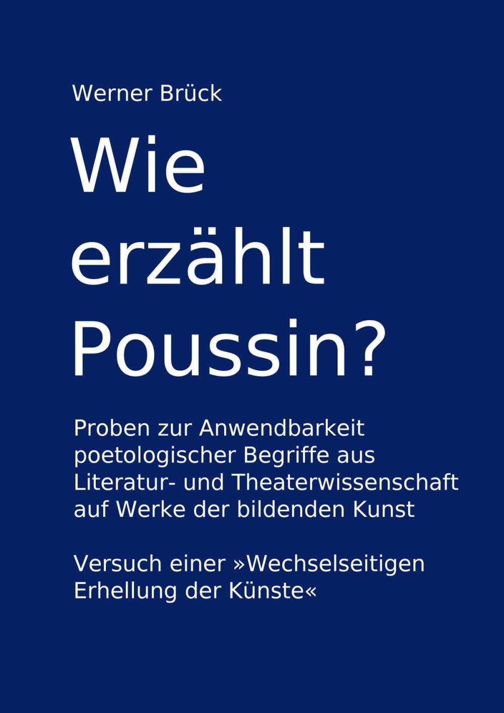 Big bigCover of Wie erzählt Poussin? Proben zur Anwendbarkeit poetologischer Begriffe aus Literatur- und Theaterwissenschaft auf Werke der bildenden Kunst. Versuch einer "Wechselseitigen Erhellung der Künste"