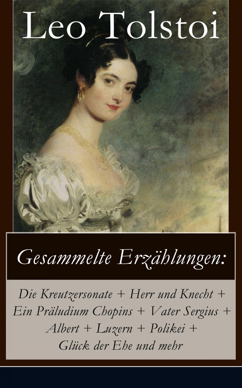 Big bigCover of Gesammelte Erzählungen: Die Kreutzersonate + Herr und Knecht + Ein Präludium Chopins + Vater Sergius + Albert + Luzern + Polikei + Glück der Ehe und mehr