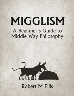 Cover of the book Migglism: A Beginner's Guide to Middle Way Philosophy by Theresa Fisher