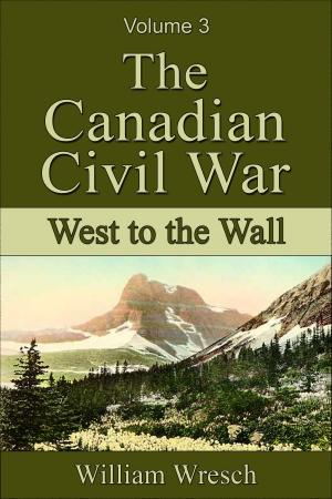 Cover of the book The Canadian Civil War: Volume 3 - West to the Wall by Paul Read, Gerald Greene